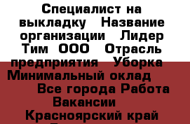 Специалист на выкладку › Название организации ­ Лидер Тим, ООО › Отрасль предприятия ­ Уборка › Минимальный оклад ­ 28 050 - Все города Работа » Вакансии   . Красноярский край,Бородино г.